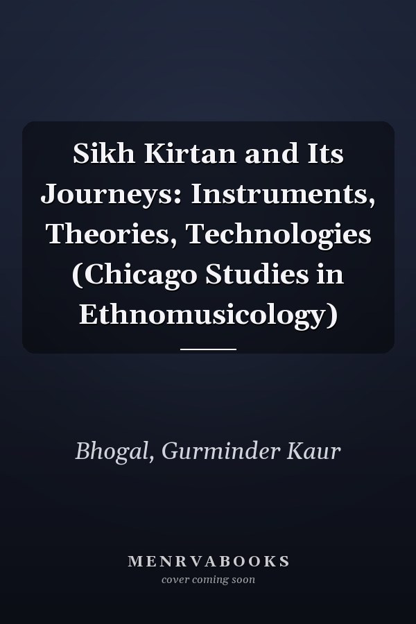 Sikh Kirtan and Its Journeys: Instruments, Theories, Technologies (Chicago Studies in Ethnomusicology)