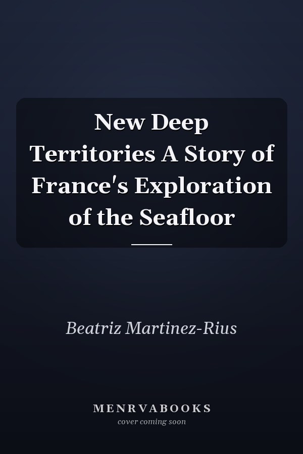 New Deep Territories A Story of France's Exploration of the Seafloor