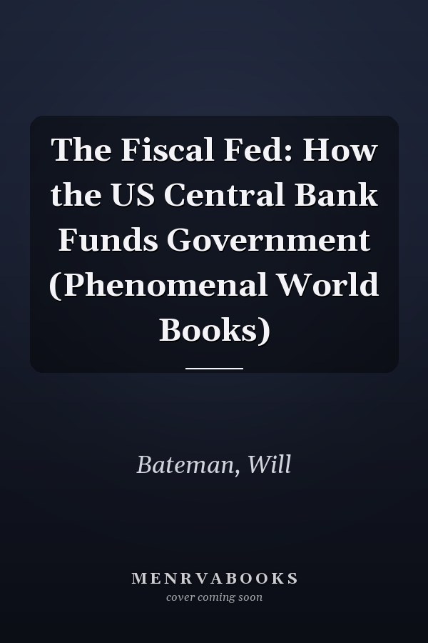 The Fiscal Fed: How the US Central Bank Funds Government (Phenomenal World Books)