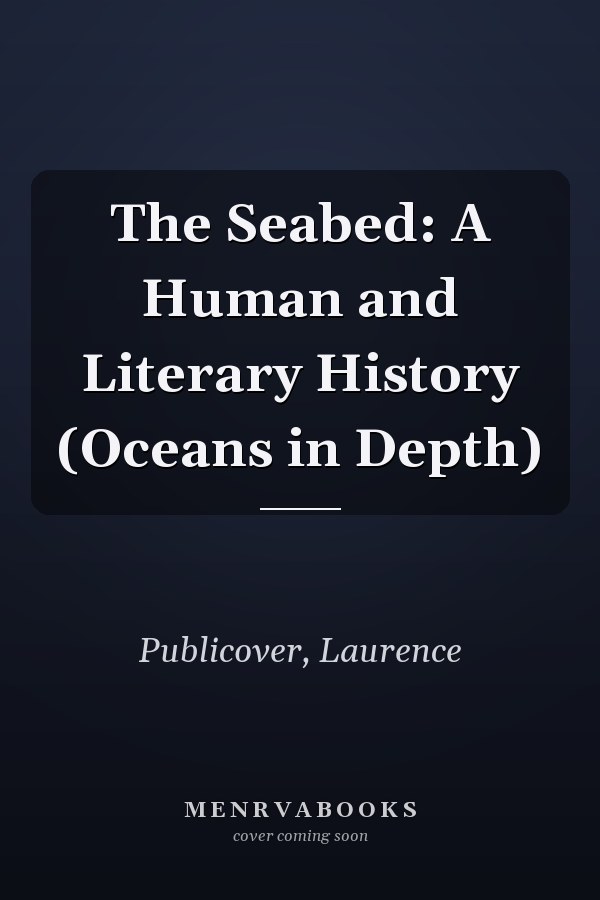 The Seabed: A Human and Literary History (Oceans in Depth)