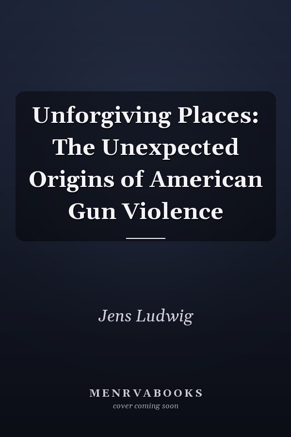 Unforgiving Places: The Unexpected Origins of American Gun Violence