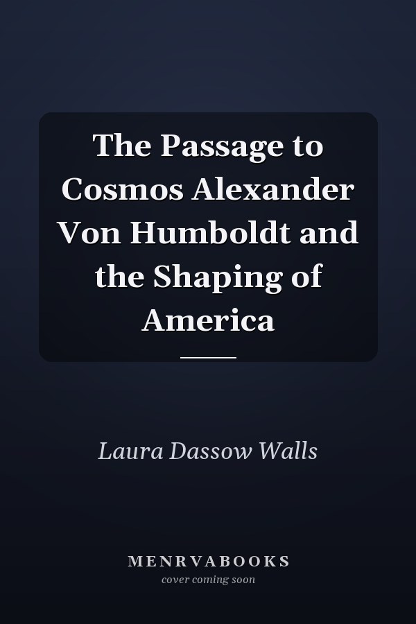 The Passage to Cosmos Alexander Von Humboldt and the Shaping of America