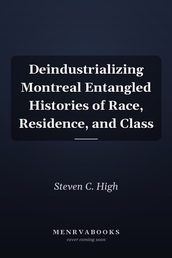 Deindustrializing Montreal Entangled Histories of Race, Residence, and Class