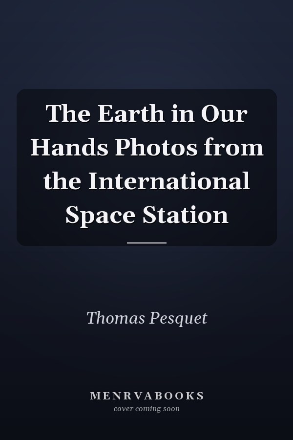 The Earth in Our Hands Photos from the International Space Station