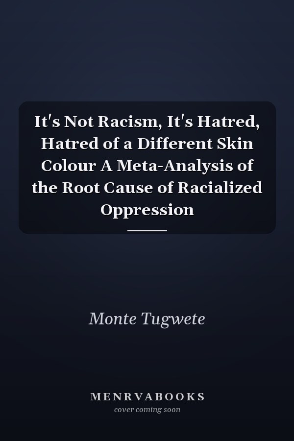 It's Not Racism, It's Hatred, Hatred of a Different Skin Colour A Meta-Analysis of the Root Cause of Racialized Oppression