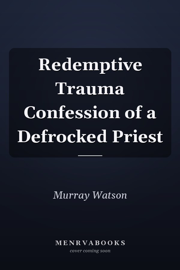 Redemptive Trauma Confession of a Defrocked Priest