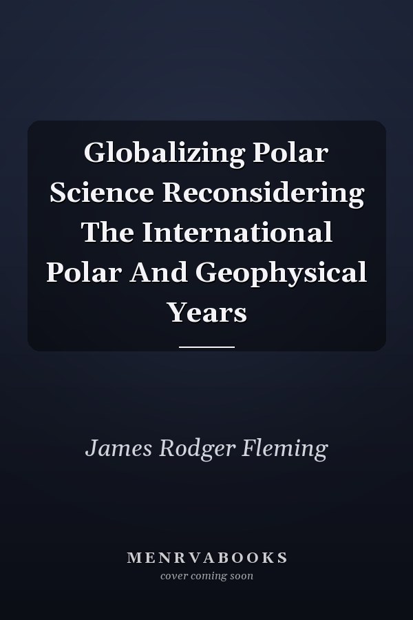Globalizing Polar Science Reconsidering The International Polar And Geophysical Years
