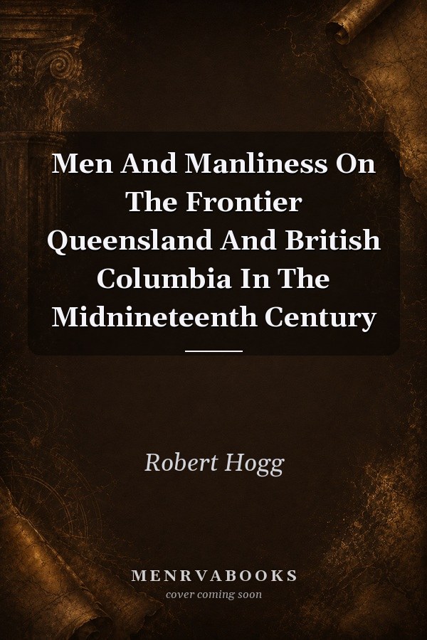 Men and Manliness on the Frontier: Queensland and British Columbia in the Mid-Nineteenth Century