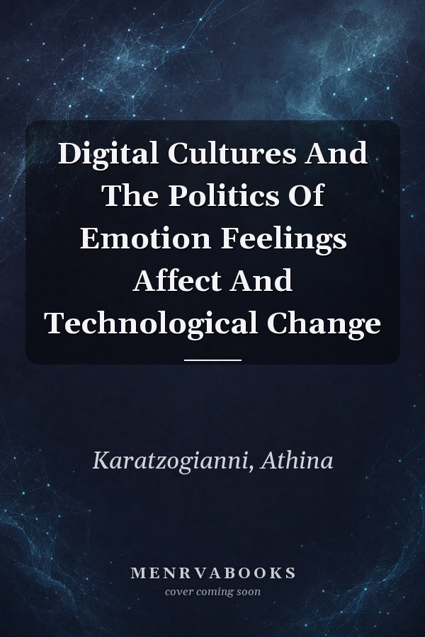 Digital Cultures And The Politics Of Emotion Feelings Affect And Technological Change