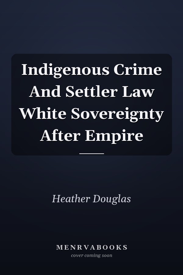 Indigenous Crime And Settler Law White Sovereignty After Empire
