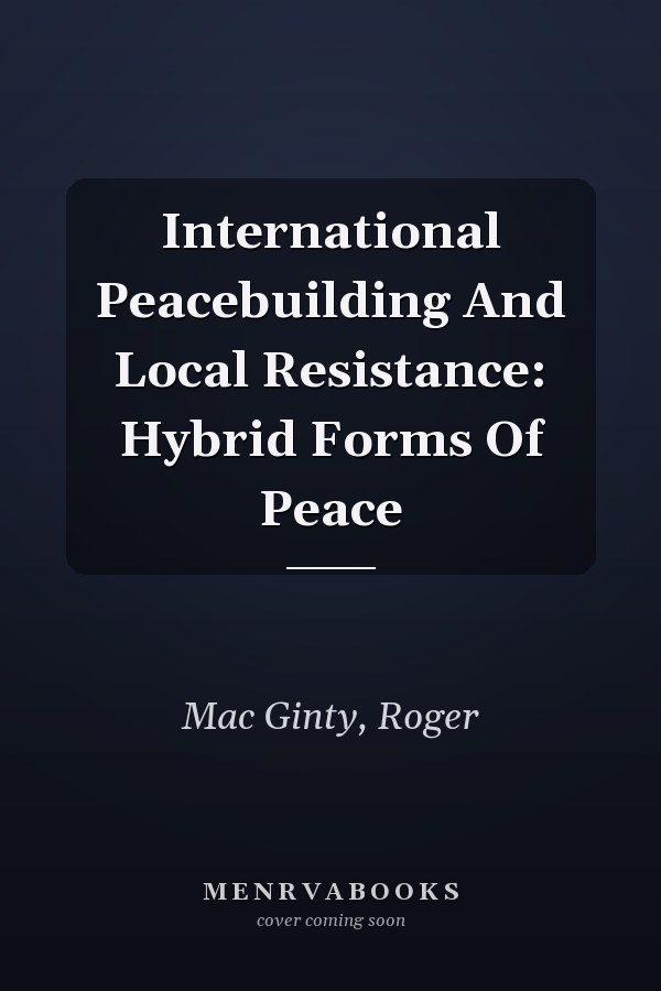 International Peacebuilding And Local Resistance: Hybrid Forms Of Peace