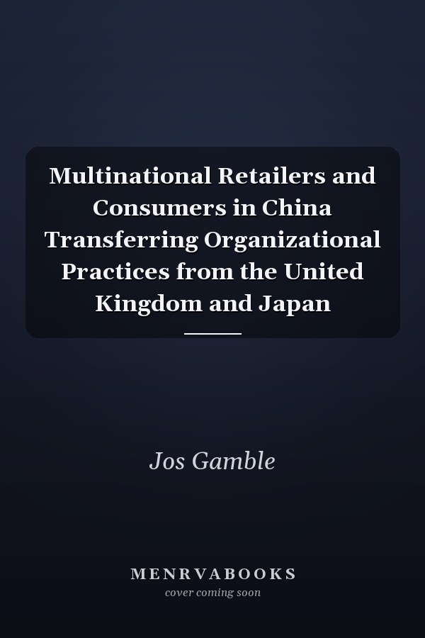 Multinational Retailers and Consumers in China Transferring Organizational Practices from the United Kingdom and Japan