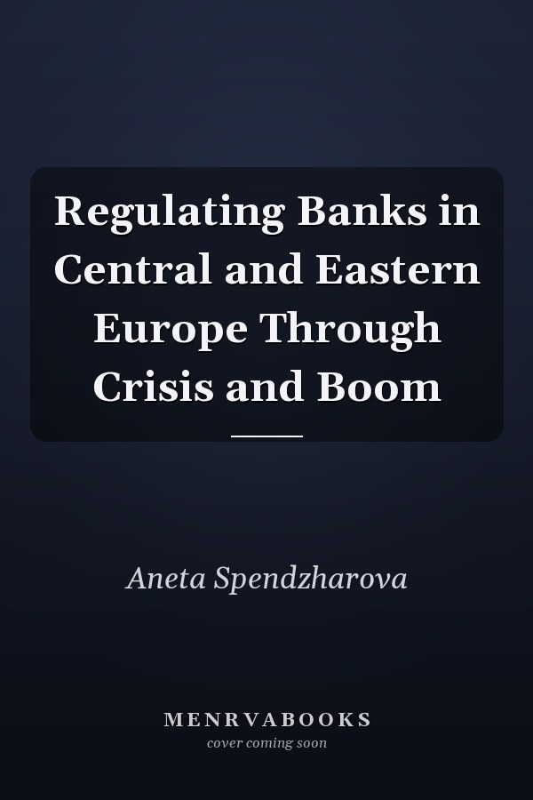Regulating Banks in Central and Eastern Europe Through Crisis and Boom