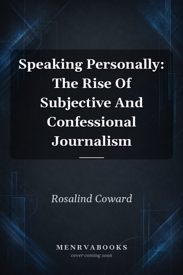 Speaking Personally: The Rise Of Subjective And Confessional Journalism