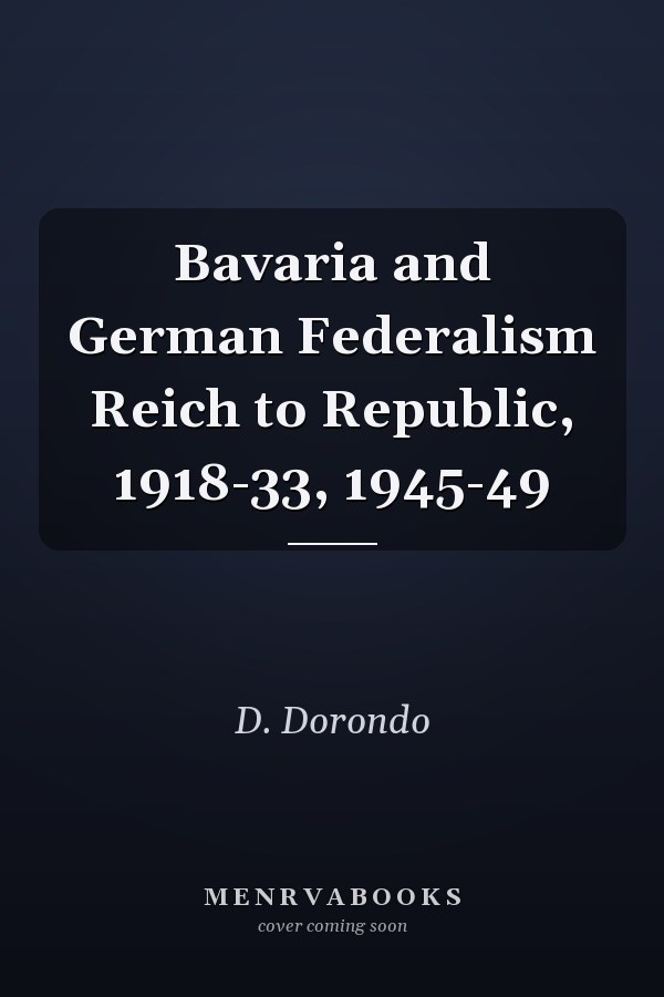 Bavaria and German Federalism Reich to Republic, 1918-33, 1945-49