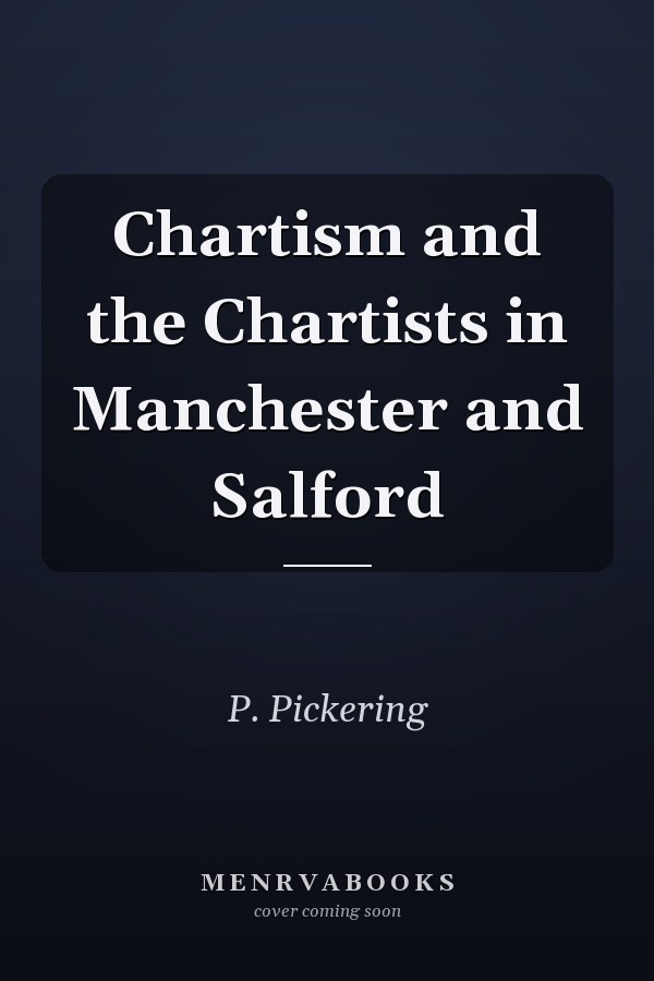 Chartism and the Chartists in Manchester and Salford