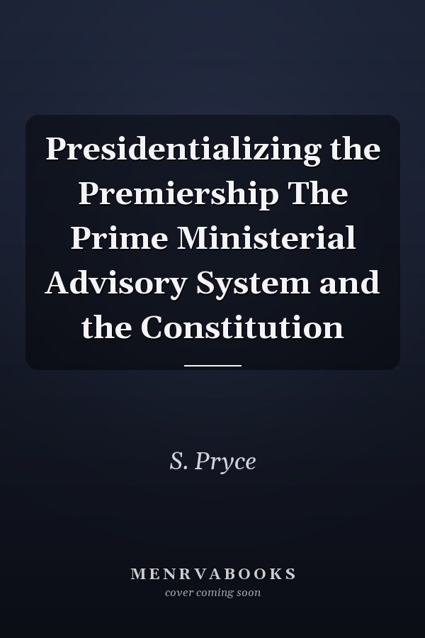 Presidentializing the Premiership The Prime Ministerial Advisory System and the Constitution