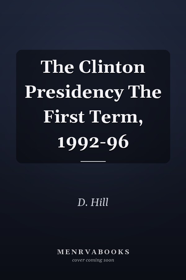 The Clinton Presidency The First Term, 1992-96
