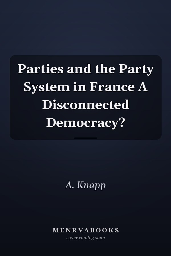 Parties and the Party System in France A Disconnected Democracy?