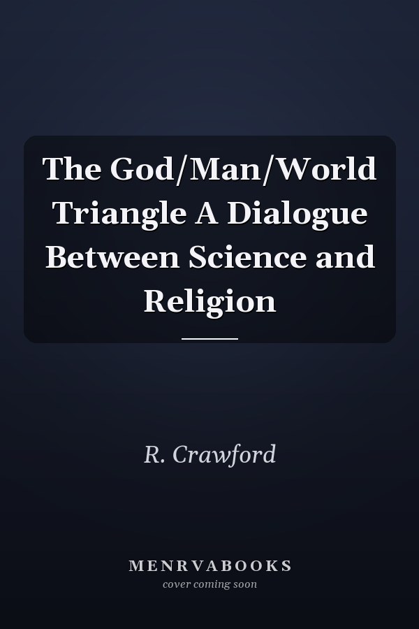 The God/Man/World Triangle A Dialogue Between Science and Religion