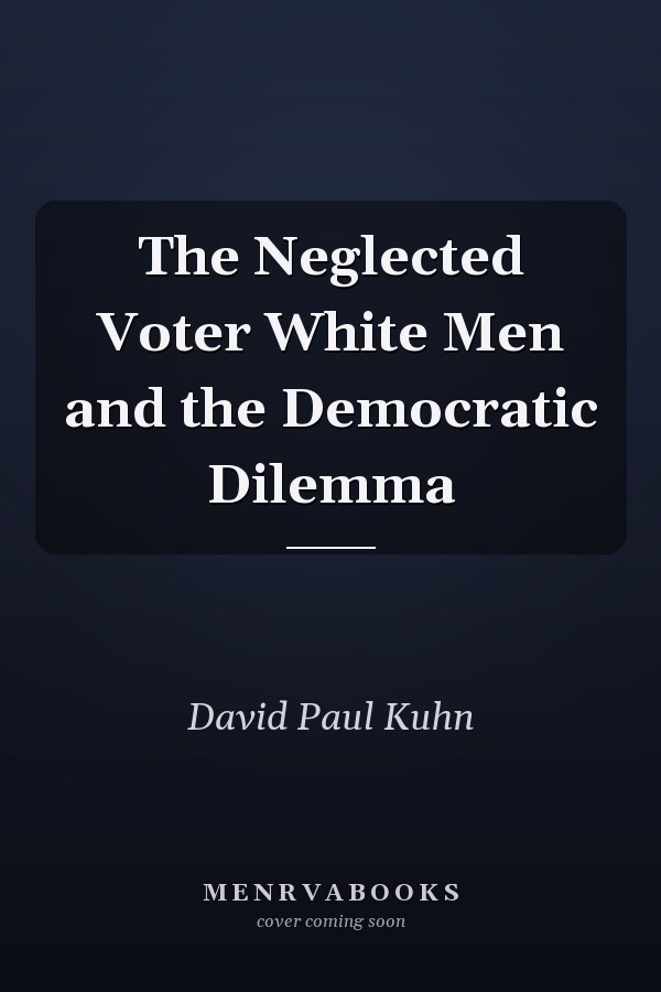 The Neglected Voter White Men and the Democratic Dilemma