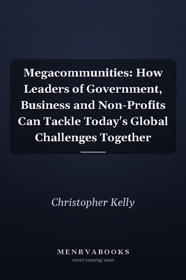 Megacommunities: How Leaders of Government, Business and Non-Profits Can Tackle Today's Global Challenges Together