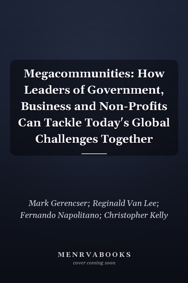 Megacommunities: How Leaders of Government, Business and Non-Profits Can Tackle Today's Global Challenges Together