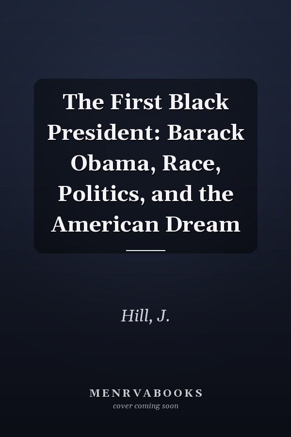 The First Black President: Barack Obama, Race, Politics, and the American Dream