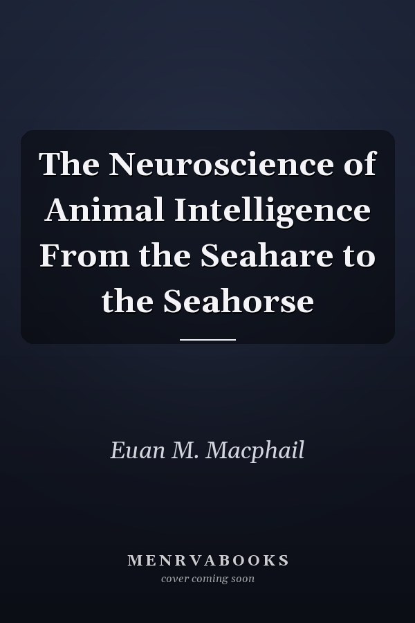 The Neuroscience of Animal Intelligence From the Seahare to the Seahorse