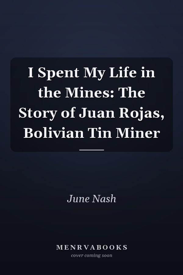 I Spent My Life in the Mines: The Story of Juan Rojas, Bolivian Tin Miner