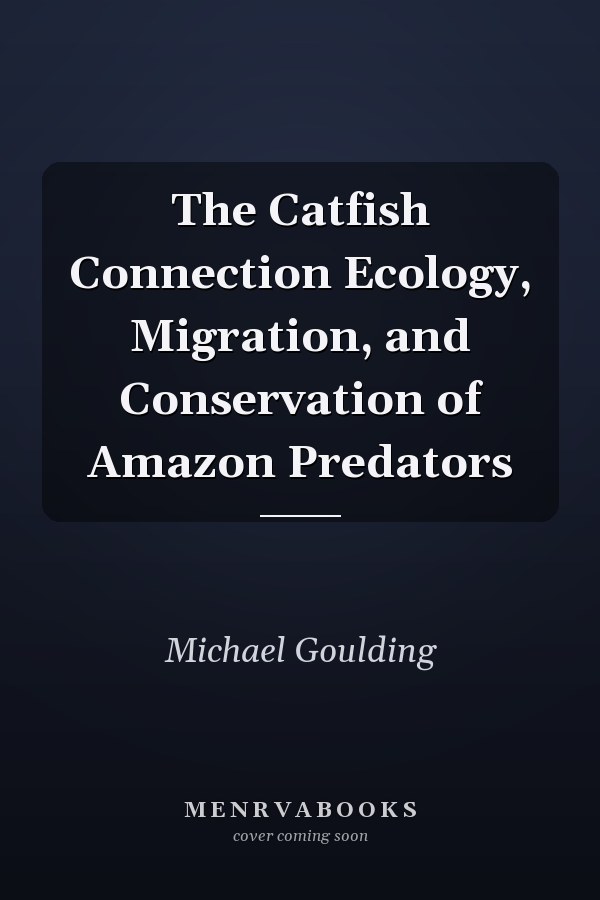 The Catfish Connection Ecology, Migration, and Conservation of Amazon Predators
