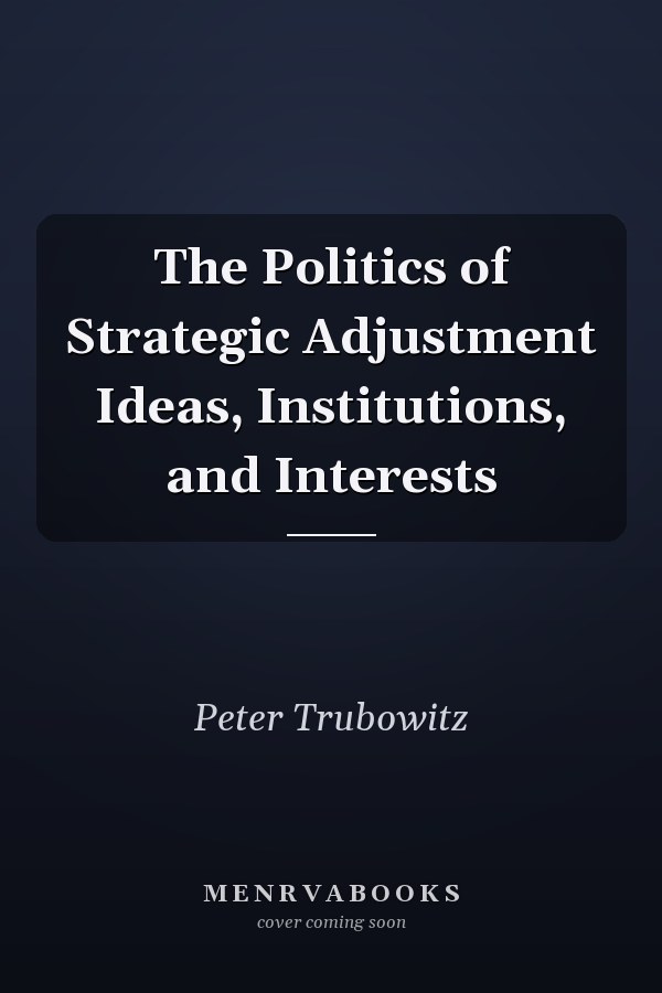 The Politics of Strategic Adjustment Ideas, Institutions, and Interests