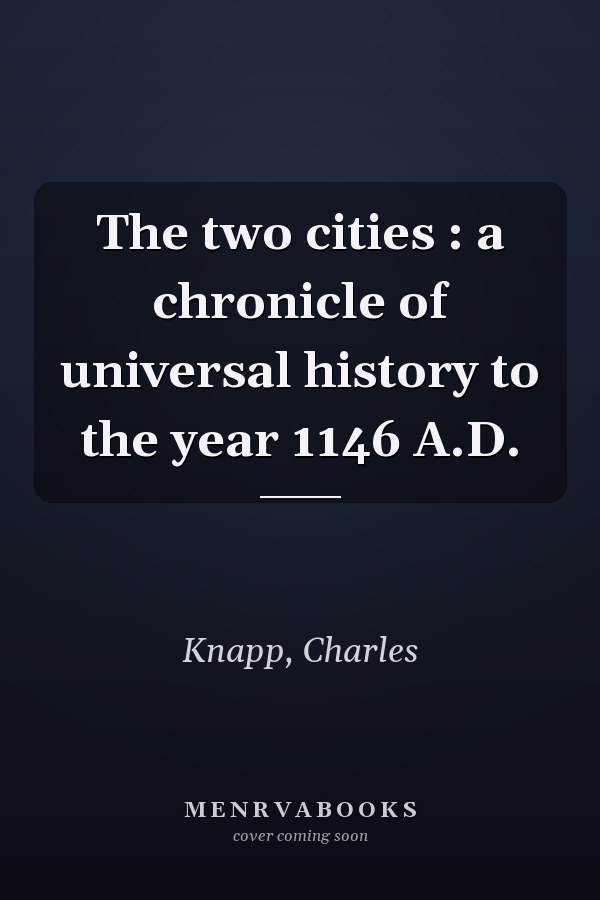The two cities : a chronicle of universal history to the year 1146 A.D.
