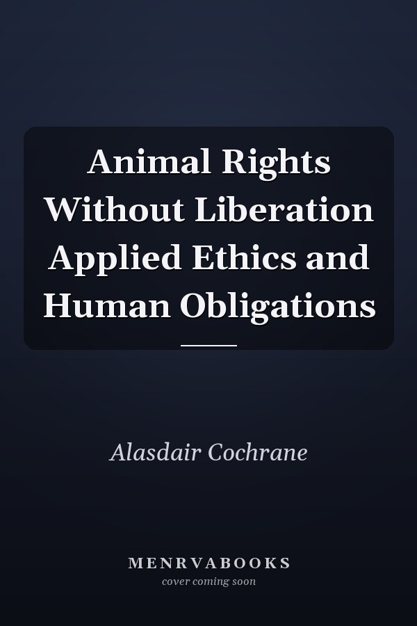 Animal Rights Without Liberation Applied Ethics and Human Obligations