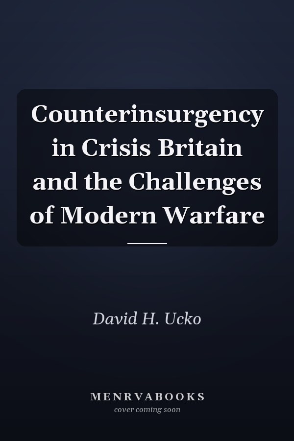 Counterinsurgency in Crisis Britain and the Challenges of Modern Warfare
