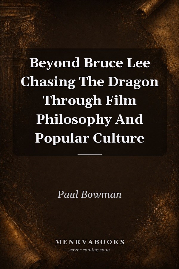 Beyond Bruce Lee: Chasing the Dragon Through Film, Philosophy, and Popular Culture