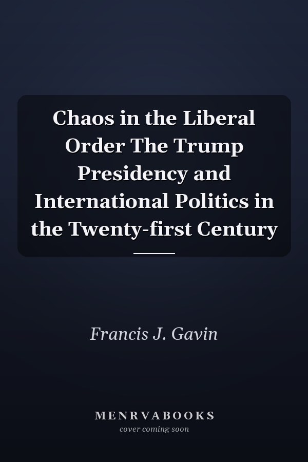 Chaos in the Liberal Order The Trump Presidency and International Politics in the Twenty-first Century