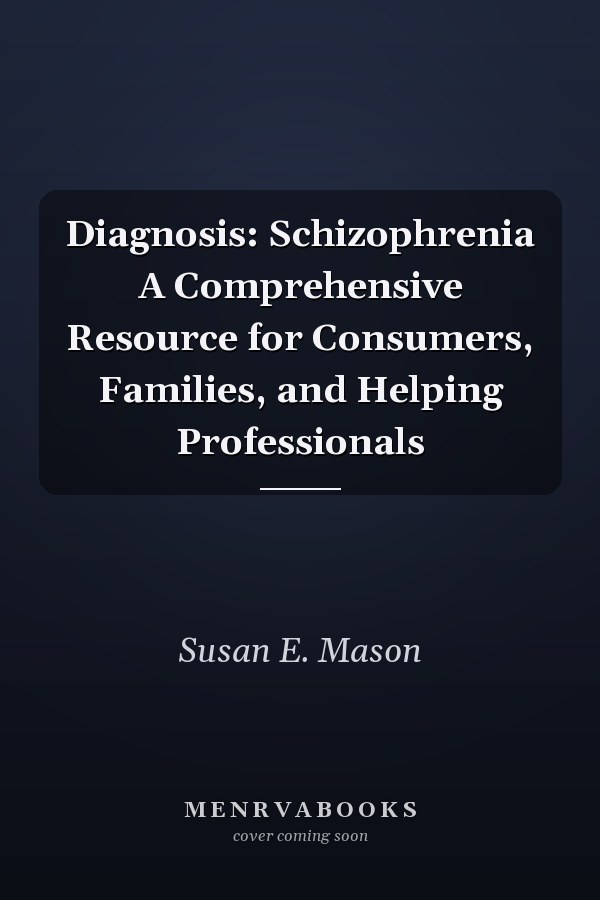 Diagnosis: Schizophrenia A Comprehensive Resource for Consumers, Families, and Helping Professionals