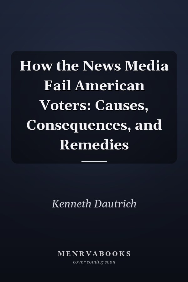 How the News Media Fail American Voters: Causes, Consequences, and Remedies