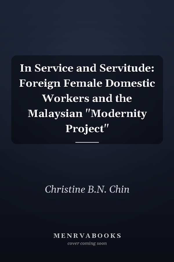 In Service and Servitude: Foreign Female Domestic Workers and the Malaysian "Modernity Project"