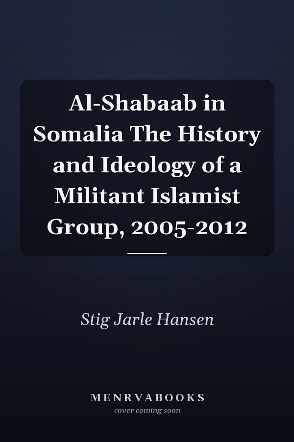 Al-Shabaab in Somalia The History and Ideology of a Militant Islamist Group, 2005-2012