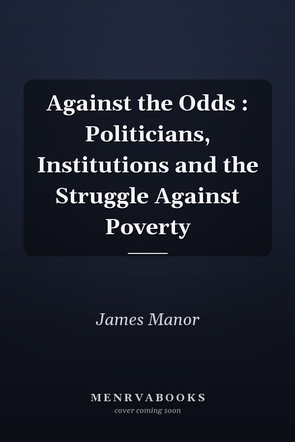 Against the Odds : Politicians, Institutions and the Struggle Against Poverty