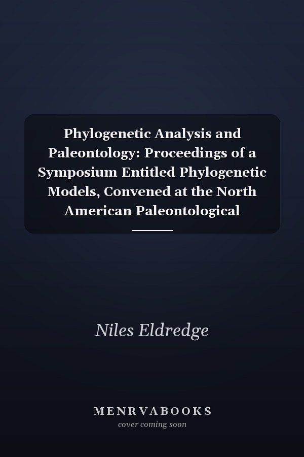 Phylogenetic Analysis and Paleontology: Proceedings of a Symposium Entitled Phylogenetic Models, Convened at the North American Paleontological Convention II, Lawrence, Kansas, August 8 1977