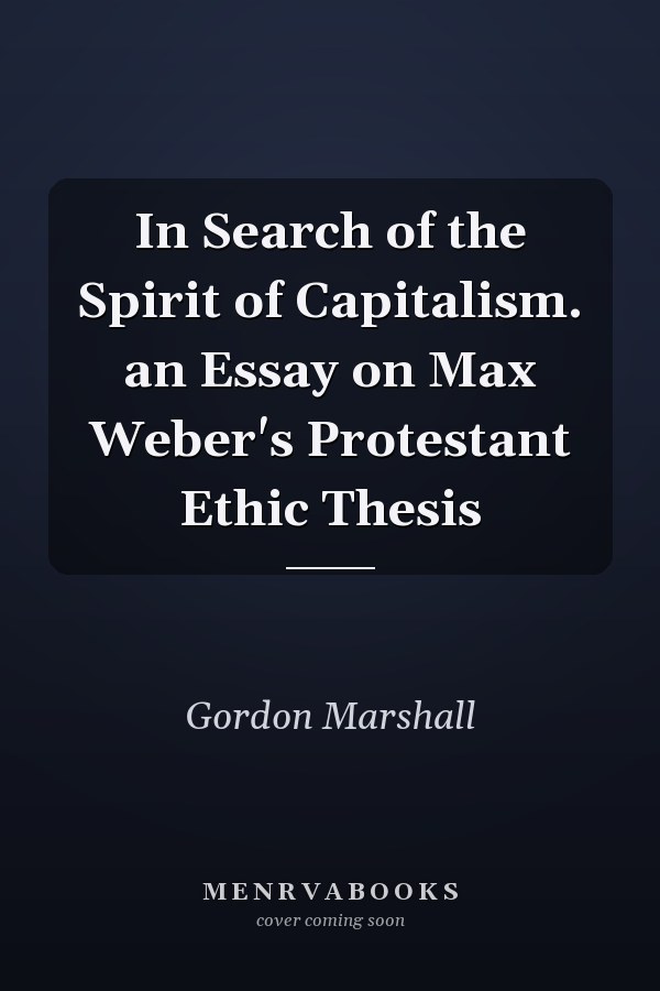 In Search of the Spirit of Capitalism. an Essay on Max Weber's Protestant Ethic Thesis
