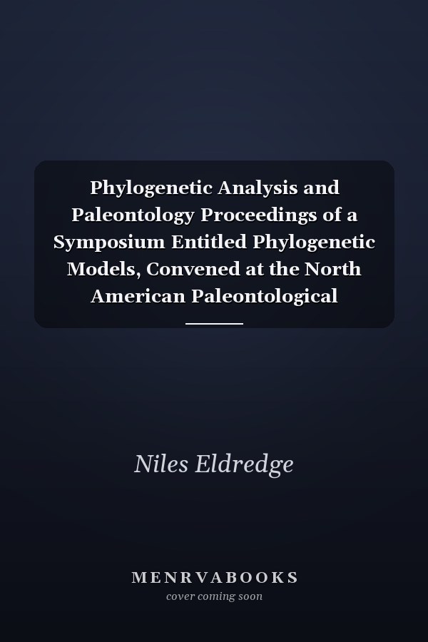 Phylogenetic Analysis and Paleontology Proceedings of a Symposium Entitled Phylogenetic Models, Convened at the North American Paleontological Convention II, Lawrence, Kansas, August 8 1977
