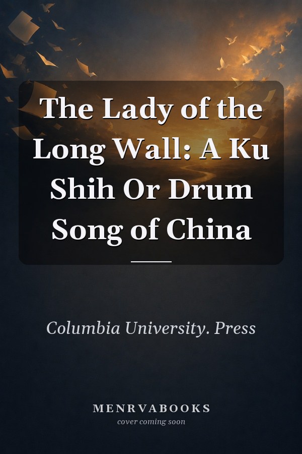 The Lady of the Long Wall: A Ku Shih Or Drum Song of China