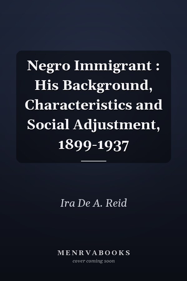 Negro Immigrant : His Background, Characteristics and Social Adjustment, 1899-1937