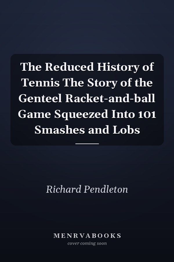 The Reduced History of Tennis The Story of the Genteel Racket-and-ball Game Squeezed Into 101 Smashes and Lobs
