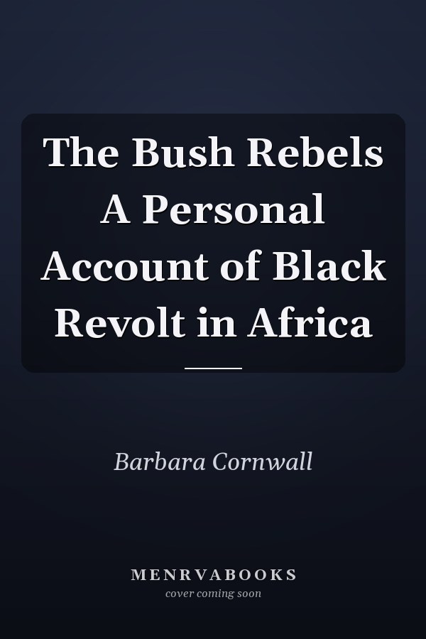 The Bush Rebels A Personal Account of Black Revolt in Africa