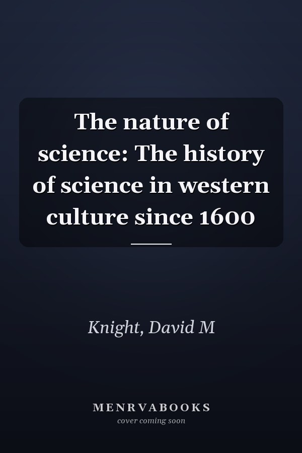 The nature of science: The history of science in western culture since 1600